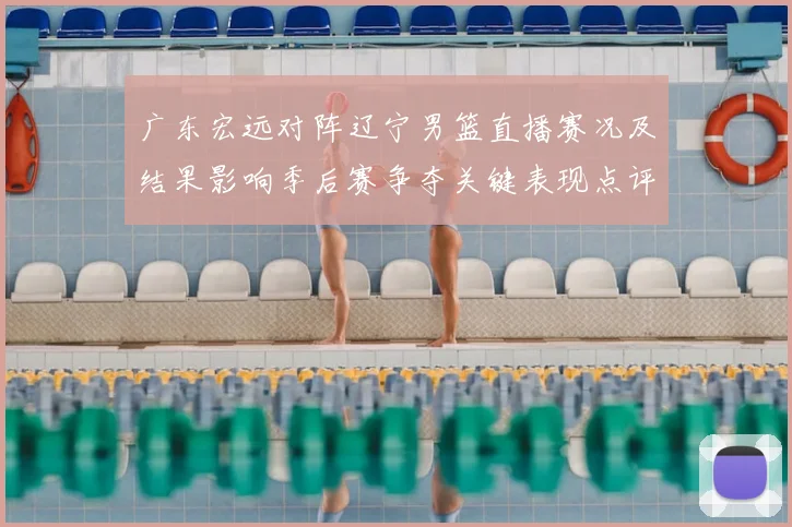 广东宏远对阵辽宁男篮直播赛况及结果影响季后赛争夺关键表现点评