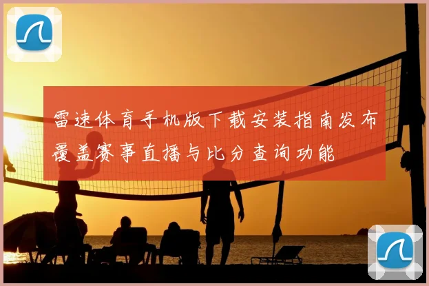 雷速体育手机版下载安装指南发布覆盖赛事直播与比分查询功能