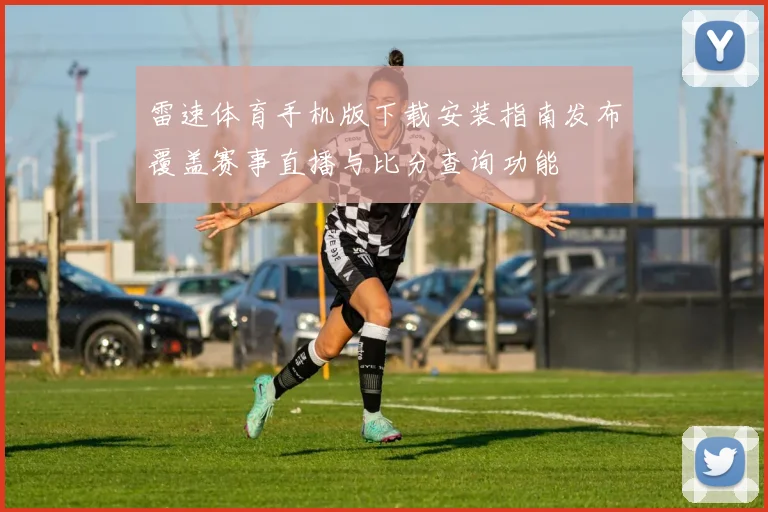 雷速体育手机版下载安装指南发布覆盖赛事直播与比分查询功能