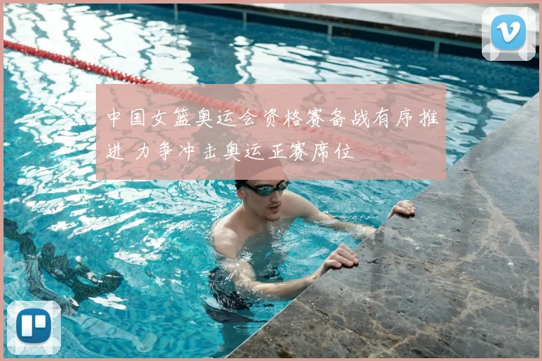 中国女篮奥运会资格赛备战有序推进 力争冲击奥运正赛席位