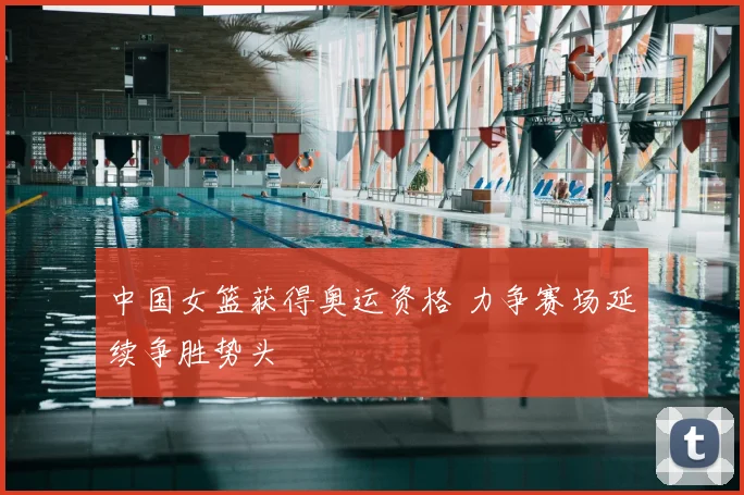 中国女篮获得奥运资格 力争赛场延续争胜势头