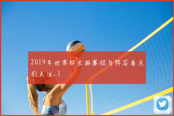 2019年世界杯女排赛程与阵容看点引关注_1