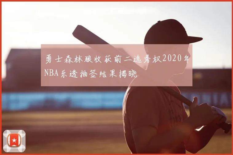 勇士森林狼收获前二选秀权2020年NBA乐透抽签结果揭晓