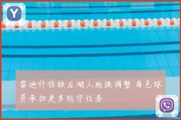 雷迪什伤缺后湖人轮换调整 角色球员承担更多防守任务