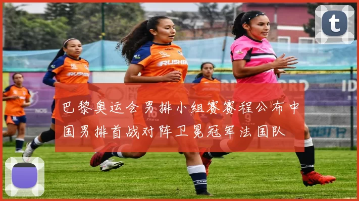 巴黎奥运会男排小组赛赛程公布中国男排首战对阵卫冕冠军法国队