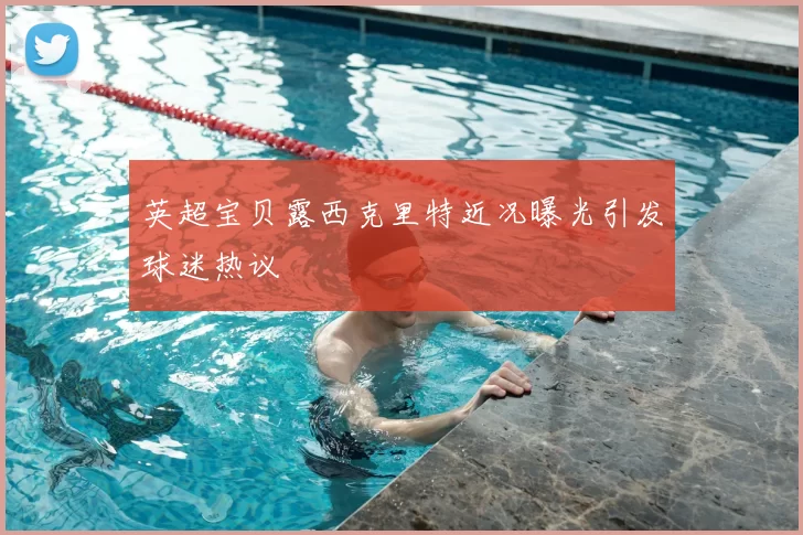 英超宝贝露西克里特近况曝光引发球迷热议