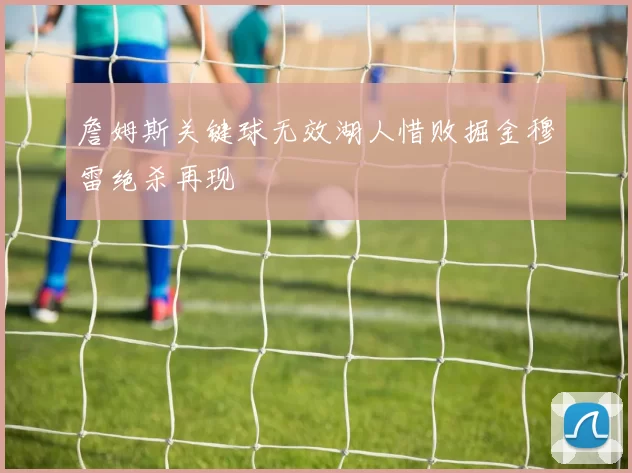 詹姆斯关键球无效湖人惜败掘金穆雷绝杀再现