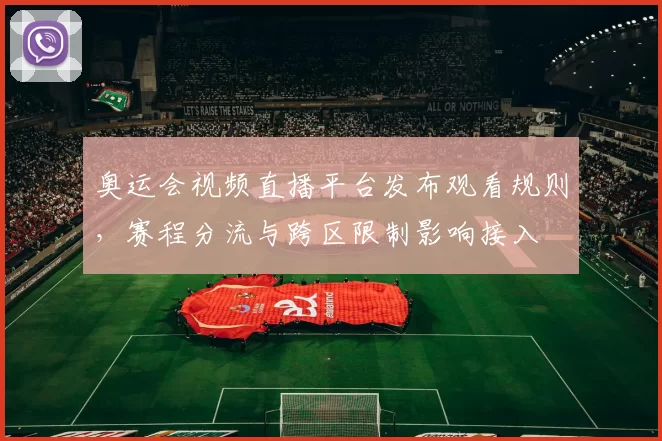 奥运会视频直播平台发布观看规则，赛程分流与跨区限制影响接入