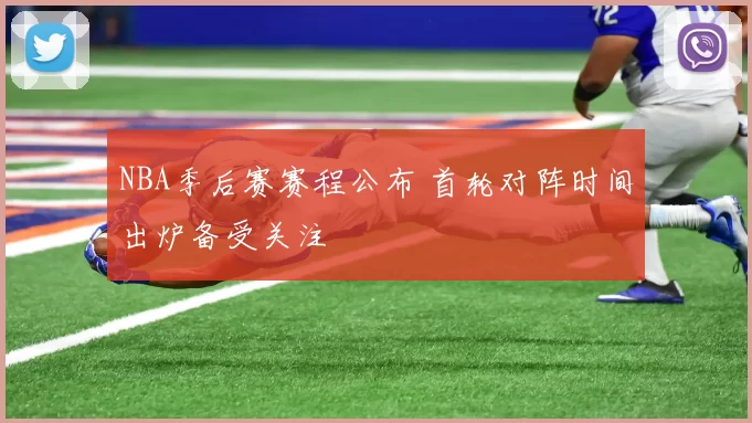 NBA季后赛赛程公布 首轮对阵时间出炉备受关注