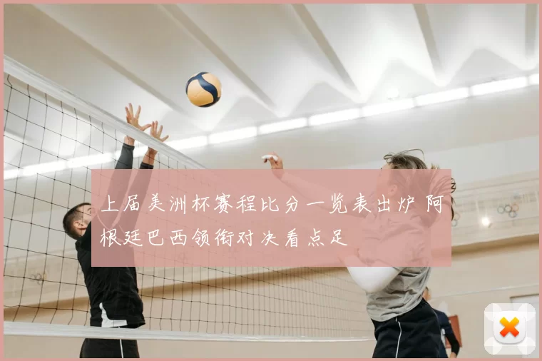 上届美洲杯赛程比分一览表出炉 阿根廷巴西领衔对决看点足