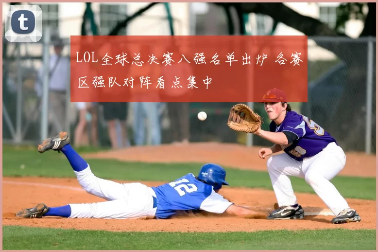 LOL全球总决赛八强名单出炉 各赛区强队对阵看点集中
