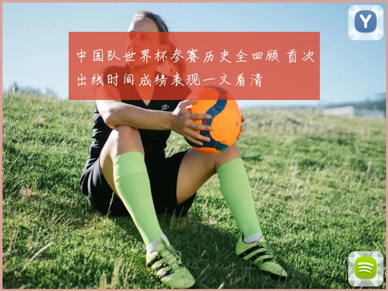 中国队世界杯参赛历史全回顾 首次出线时间成绩表现一文看清