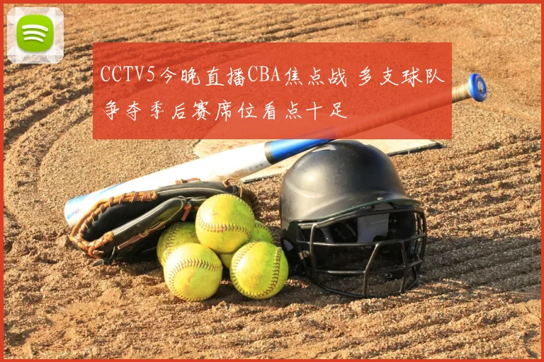 CCTV5今晚直播CBA焦点战 多支球队争夺季后赛席位看点十足