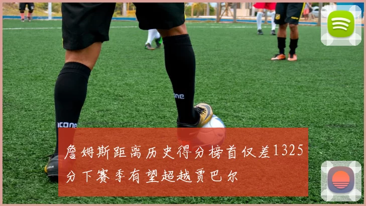 詹姆斯距离历史得分榜首仅差1325分下赛季有望超越贾巴尔