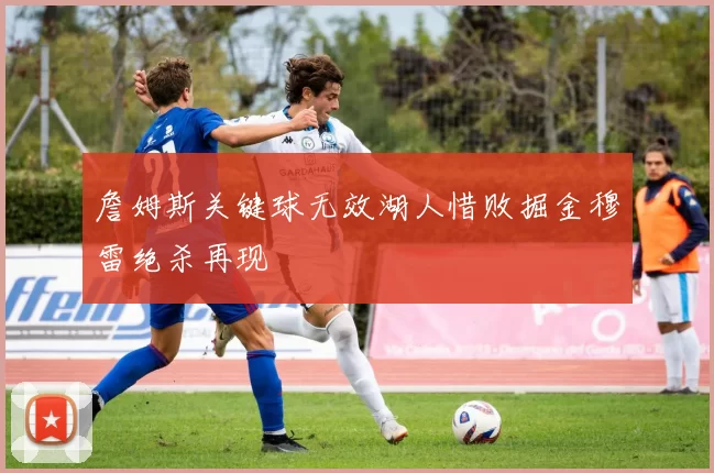 詹姆斯关键球无效湖人惜败掘金穆雷绝杀再现