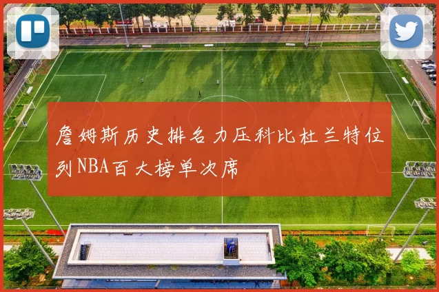 詹姆斯历史排名力压科比杜兰特位列NBA百大榜单次席