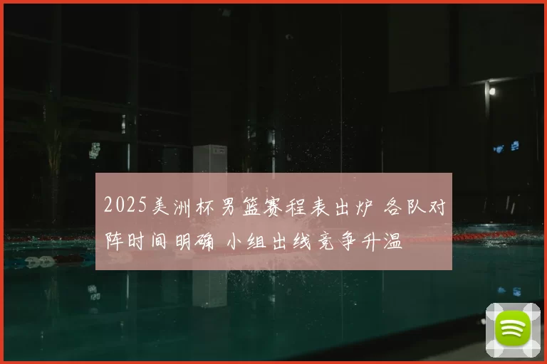 2025美洲杯男篮赛程表出炉 各队对阵时间明确 小组出线竞争升温