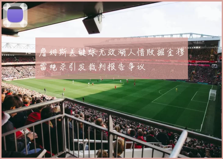 詹姆斯关键球无效湖人惜败掘金穆雷绝杀引发裁判报告争议