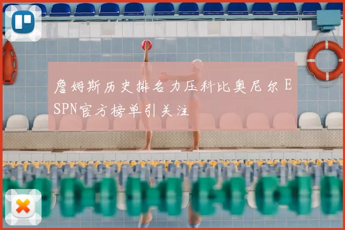 詹姆斯历史排名力压科比奥尼尔 ESPN官方榜单引关注