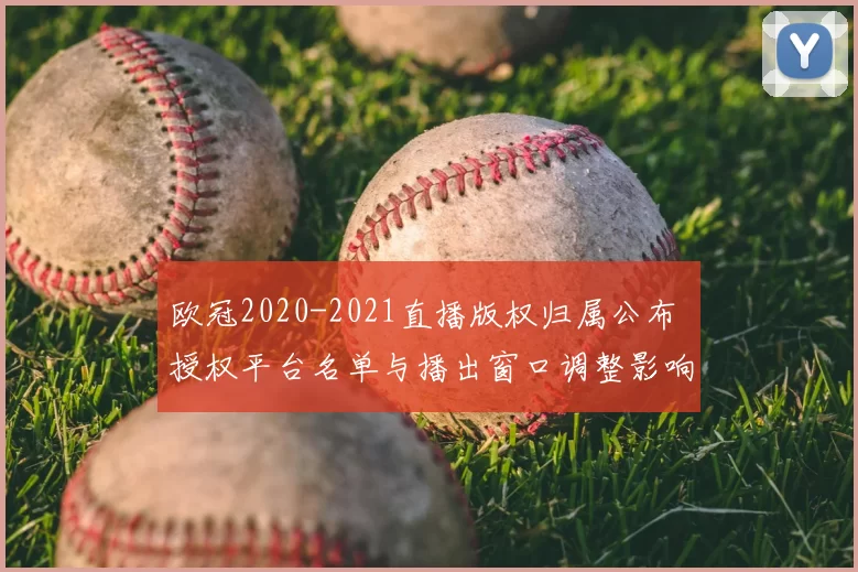 欧冠2020-2021直播版权归属公布 授权平台名单与播出窗口调整影响观赛付费