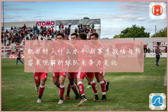 凯尔特人什么水平 新赛季战绩与阵容表现解析球队竞争力变化