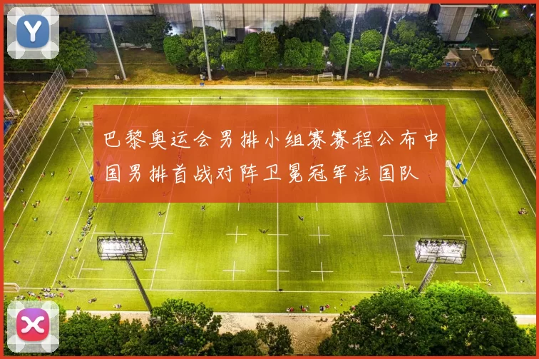 巴黎奥运会男排小组赛赛程公布中国男排首战对阵卫冕冠军法国队