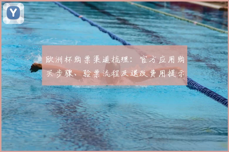 欧洲杯购票渠道梳理：官方应用购买步骤、验票流程及退改费用提示