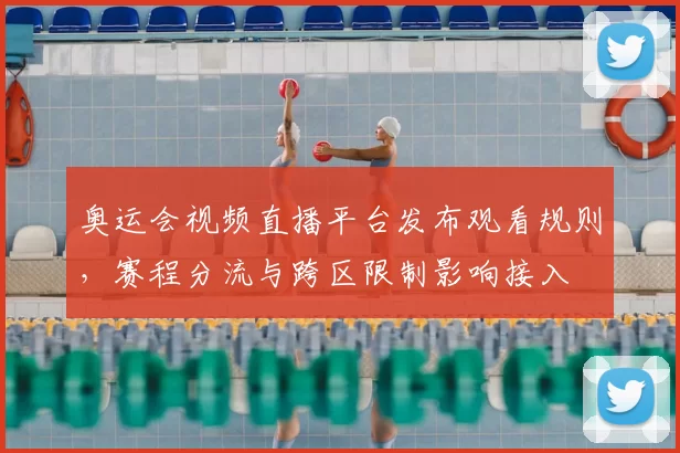 奥运会视频直播平台发布观看规则，赛程分流与跨区限制影响接入