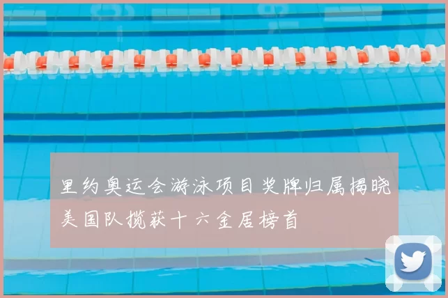 里约奥运会游泳项目奖牌归属揭晓美国队揽获十六金居榜首