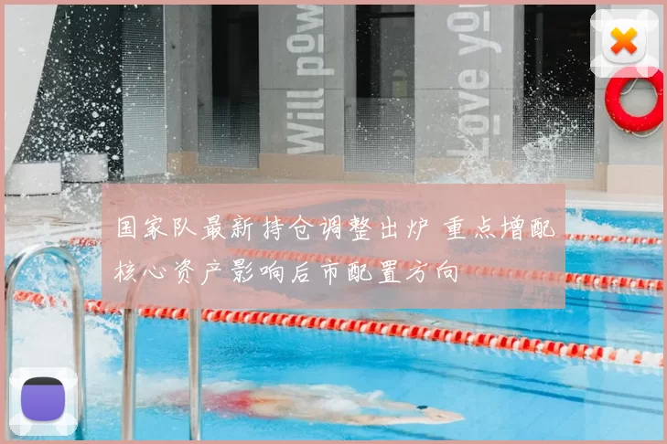 国家队最新持仓调整出炉 重点增配核心资产影响后市配置方向