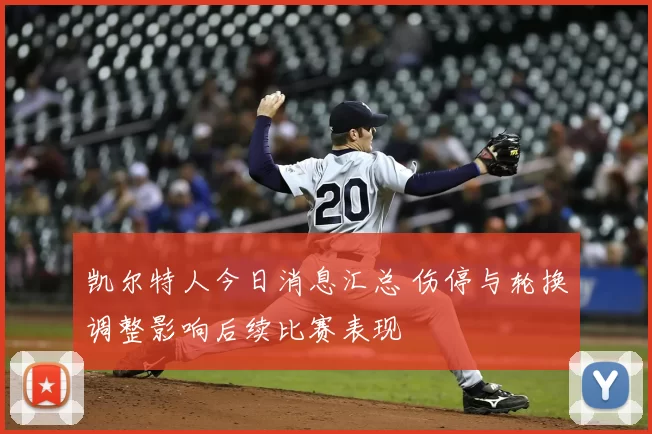 凯尔特人今日消息汇总 伤停与轮换调整影响后续比赛表现