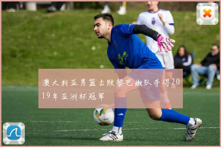 澳大利亚男篮击败黎巴嫩队夺得2019年亚洲杯冠军