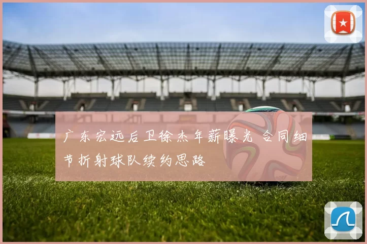 广东宏远后卫徐杰年薪曝光 合同细节折射球队续约思路