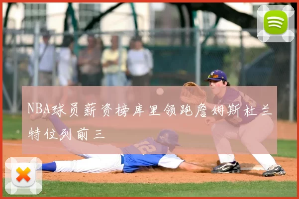 NBA球员薪资榜库里领跑詹姆斯杜兰特位列前三