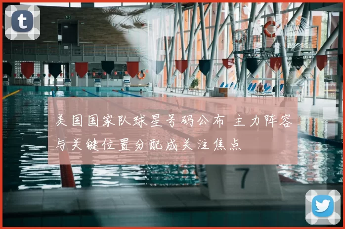 美国国家队球星号码公布 主力阵容与关键位置分配成关注焦点