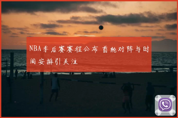 NBA季后赛赛程公布 首轮对阵与时间安排引关注