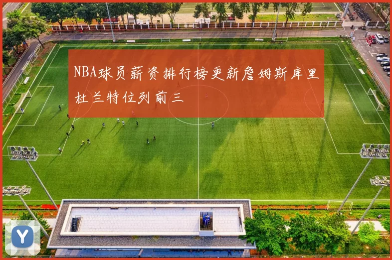 NBA球员薪资排行榜更新詹姆斯库里杜兰特位列前三