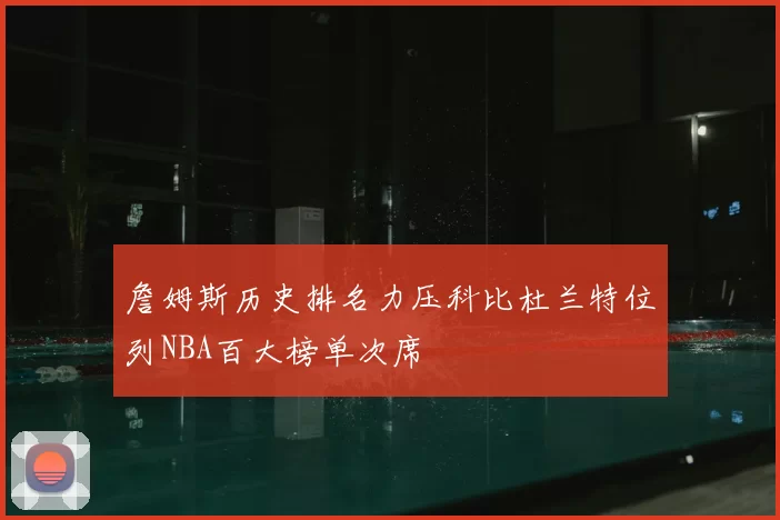 詹姆斯历史排名力压科比杜兰特位列NBA百大榜单次席