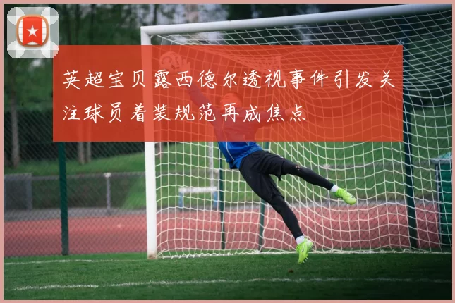 英超宝贝露西德尔透视事件引发关注球员着装规范再成焦点